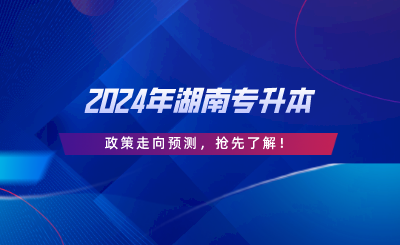 2024年湖南專升本政策走向預(yù)測(cè)，搶先了解.png