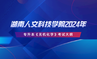 湖南人文科技學院2024年專升本 《無機化學》考試大綱.png