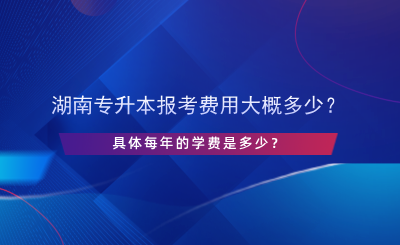 湖南專升本報(bào)考費(fèi)用大概多少？每年學(xué)費(fèi)多少？.png