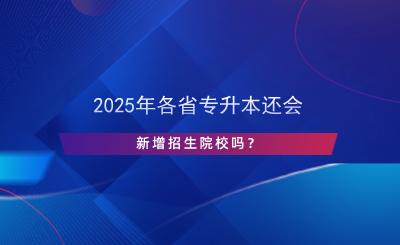 2024年各省專升本還會(huì)新增招生院校嗎？.png