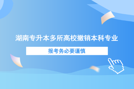 湖南專升本多所高校撤銷本科專業(yè)，報考務(wù)必要謹(jǐn)慎.png