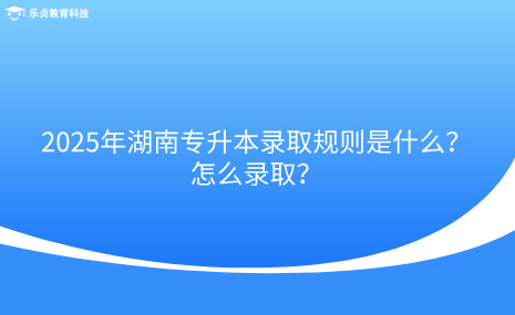 2025年湖南專升本錄取規(guī)則是什么？怎么錄??？.png