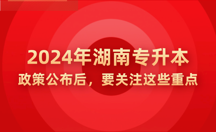 2024年湖南專升本政策公示后，要關(guān)注這些重點(diǎn)!