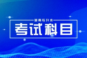 2025年湖南專升本考試科目總分多少？如何備考？