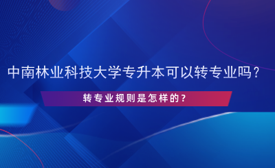 中南林業(yè)科技大學(xué)專升本可以轉(zhuǎn)專業(yè)嗎？.png